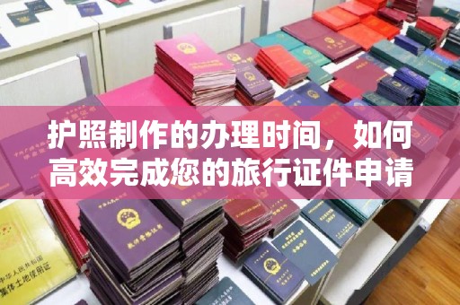 南丹护照制作的办理时间，如何高效完成您的旅行证件申请